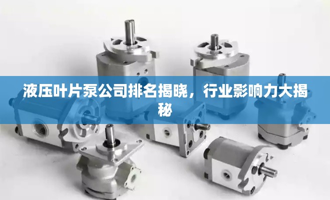 液压叶片泵公司排名揭晓,行业影响力大揭秘