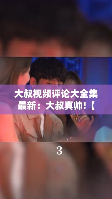 大叔视频评论大全集最新:大叔真帅!【视频】