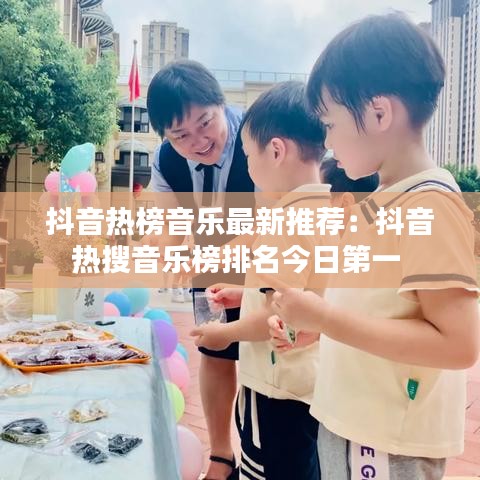 抖音热榜音乐最新推荐:抖音热搜音乐榜排名今日第一