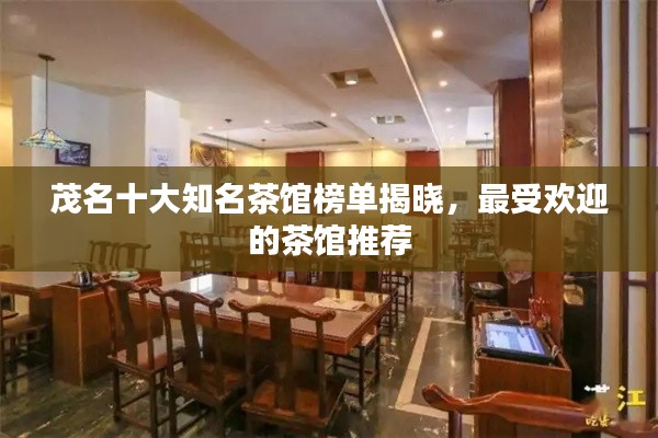 茂名十大知名茶馆榜单揭晓,最受欢迎的茶馆推荐