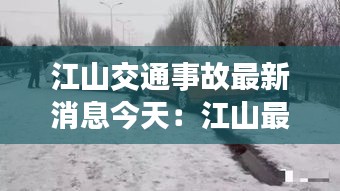 江山交通事故最新消息今天:江山最近这几天的车祸