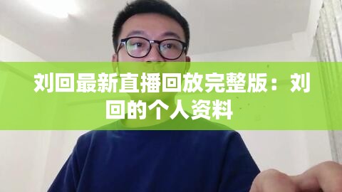 刘回最新直播回放完整版:刘回的个人资料