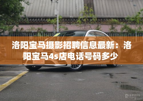 洛阳宝马摄影招聘信息最新:洛阳宝马4s店电话号码多少