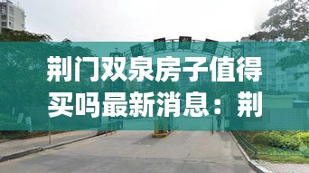 荆门双泉房子值得买吗最新消息:荆门市双泉国际学校