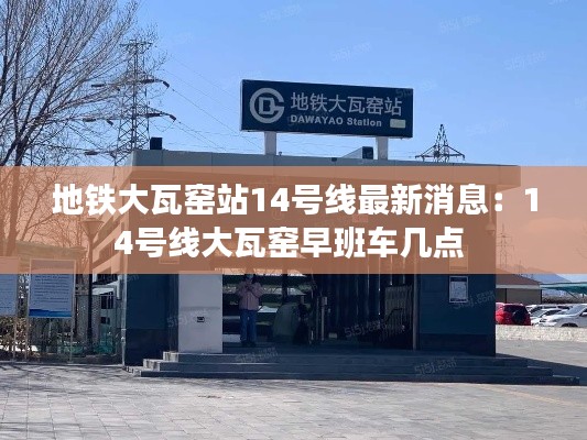 地铁大瓦窑站14号线最新消息:14号线大瓦窑早班车几点