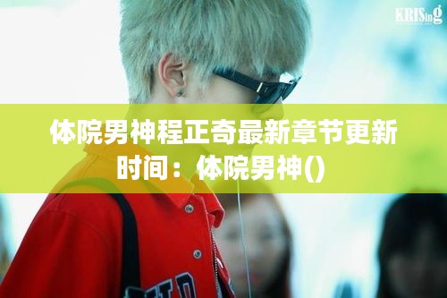体院男神程正奇最新章节更新时间:体院男神()