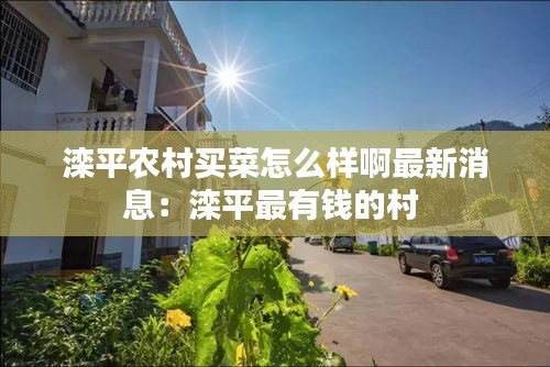 滦平农村买菜怎么样啊最新消息:滦平最有钱的村