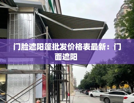 门脸遮阳篷批发价格表最新:门面遮阳