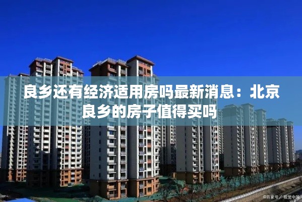 良乡还有经济适用房吗最新消息:北京良乡的房子值得买吗