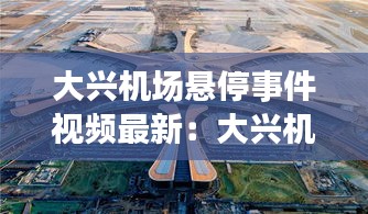 大兴机场悬停事件视频最新:大兴机场原稿