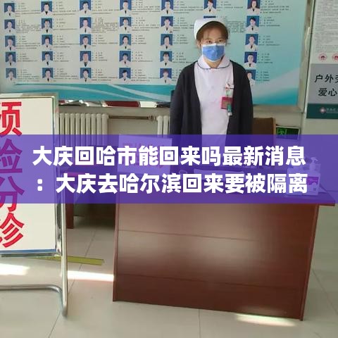 大庆回哈市能回来吗最新消息:大庆去哈尔滨回来要被隔离吗