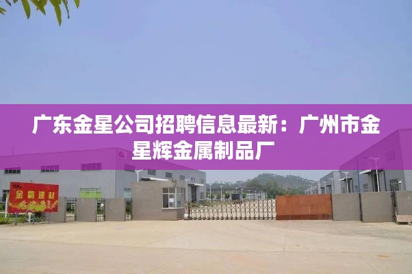 广东金星公司招聘信息最新:广州市金星辉金属制品厂