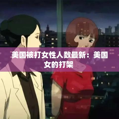 美国被打女性人数最新:美国女的打架