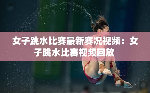 女子跳水比赛最新赛况视频:女子跳水比赛视频回放