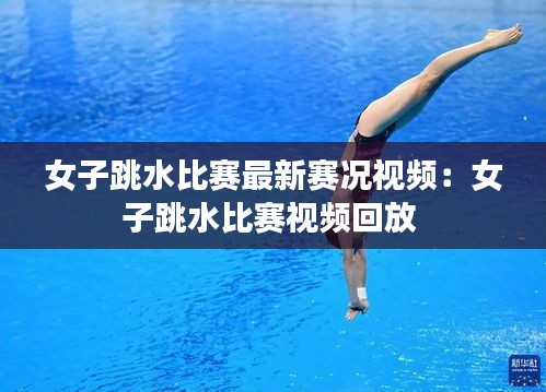 女子跳水比赛最新赛况视频:女子跳水比赛视频回放