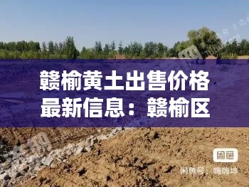 赣榆黄土出售价格最新信息:赣榆区最新土地流转