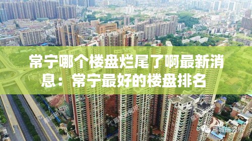 常宁哪个楼盘烂尾了啊最新消息:常宁最好的楼盘排名