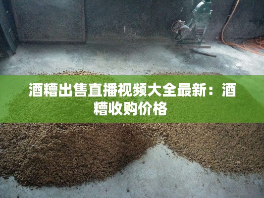 酒糟出售直播视频大全最新:酒糟收购价格