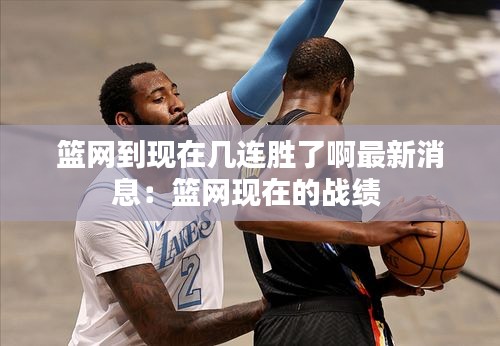 篮网到现在几连胜了啊最新消息:篮网现在的战绩