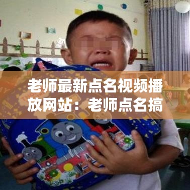 老师最新点名视频播放网站:老师点名搞笑视频无配音版本
