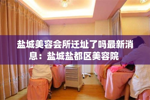 盐城美容会所迁址了吗最新消息:盐城盐都区美容院