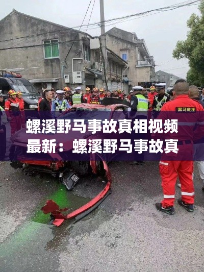 螺溪野马事故真相视频最新:螺溪野马事故真相视频最新版