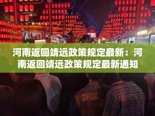 河南返回靖远政策规定最新:河南返回靖远政策规定最新通知