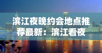 滨江夜晚约会地点推荐最新:滨江看夜景的地方
