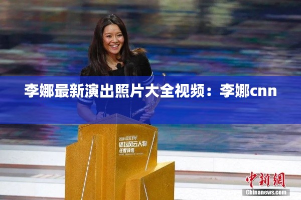 李娜最新演出照片大全视频:李娜cnn