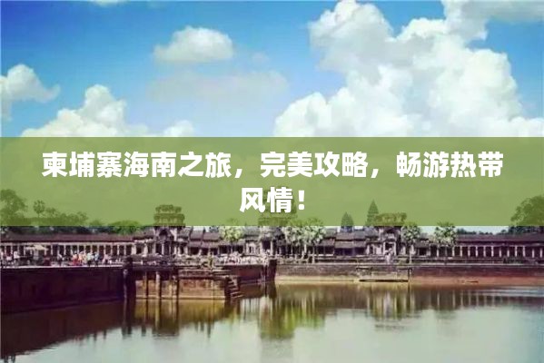 柬埔寨海南之旅,完美攻略,畅游热带风情!