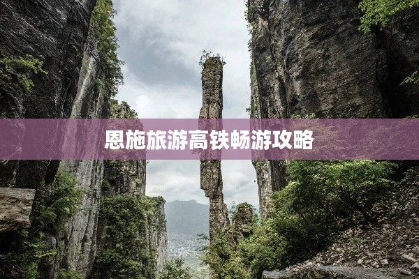 恩施旅游高铁畅游攻略