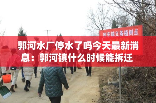 郭河水厂停水了吗今天最新消息:郭河镇什么时候能拆迁