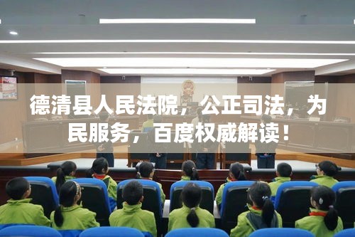 德清县人民法院,公正司法,为民服务,百度权威解读!