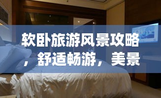 软卧旅游风景攻略,舒适畅游,美景尽收眼底
