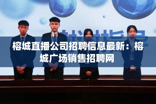 榕城直播公司招聘信息最新：榕城广场销售招聘网 