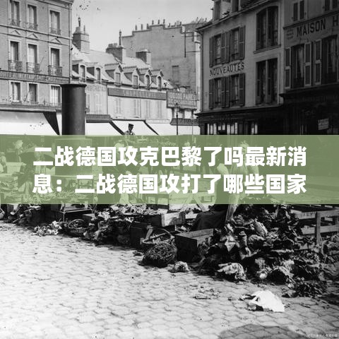 二战德国攻克巴黎了吗最新消息:二战德国攻打了哪些国家