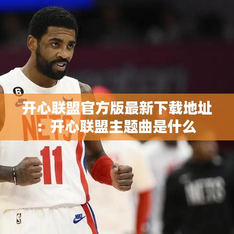 开心联盟官方版最新下载地址:开心联盟主题曲是什么