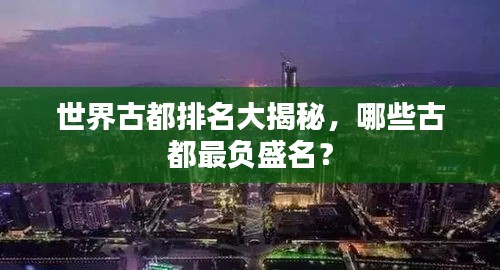 世界古都排名大揭秘,哪些古都最负盛名?