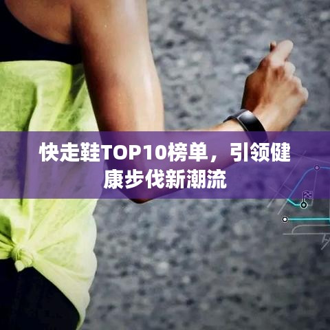 快走鞋TOP10榜单,引领健康步伐新潮流