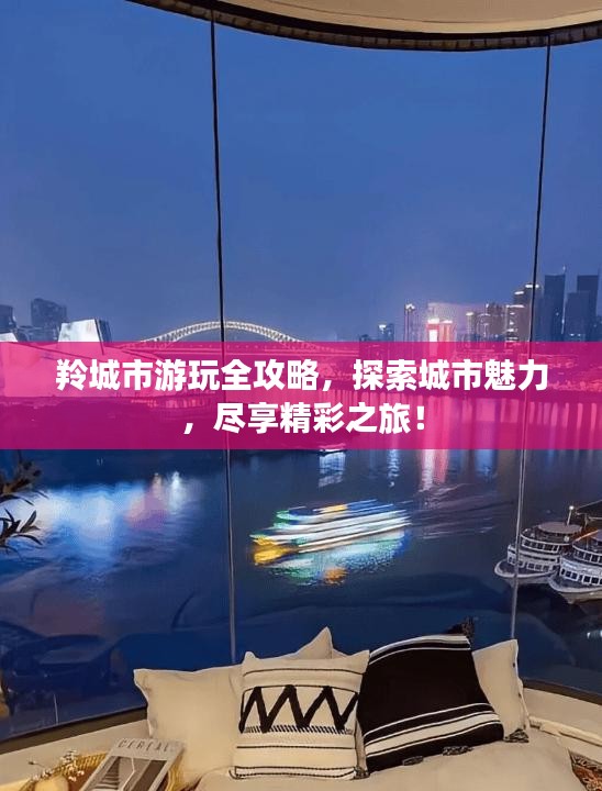 羚城市游玩全攻略,探索城市魅力,尽享精彩之旅!