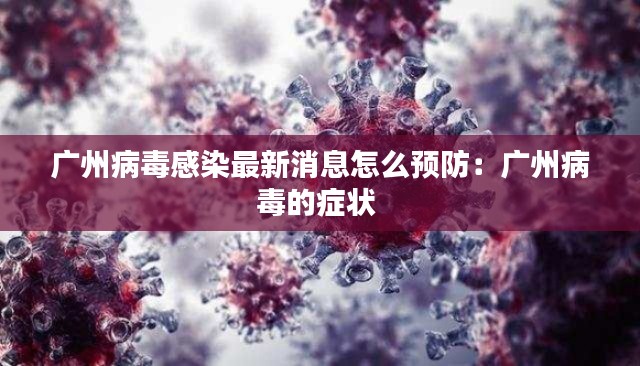 广州病毒感染最新消息怎么预防:广州病毒的症状