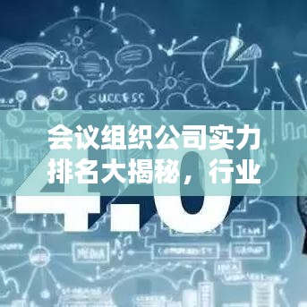会议组织公司实力排名大揭秘,行业领军者的权威影响力榜单