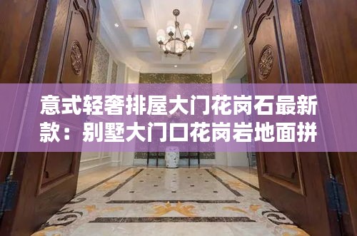 意式轻奢排屋大门花岗石最新款:别墅大门口花岗岩地面拼花