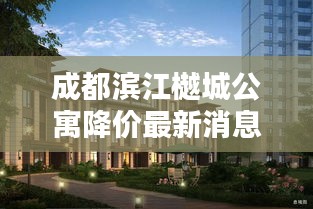 成都滨江樾城公寓降价最新消息:成都滨江樾府房价多少