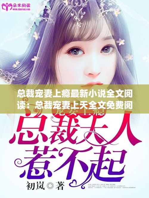 总裁宠妻上瘾最新小说全文阅读:总裁宠妻上天全文免费阅读无弹窗