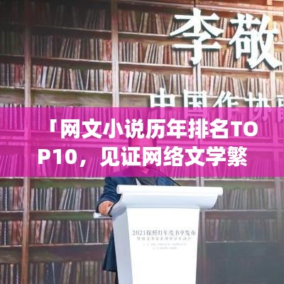 「网文小说历年排名TOP10,见证网络文学繁荣与变迁的佳作盘点」