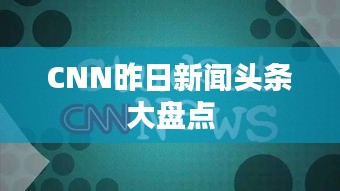 CNN昨日新闻头条大盘点