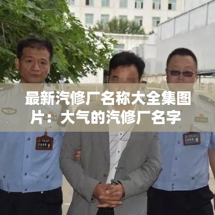 最新汽修厂名称大全集图片:大气的汽修厂名字