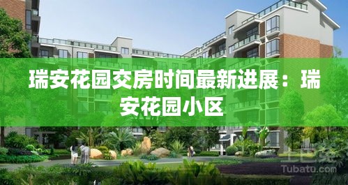 瑞安花园交房时间最新进展:瑞安花园小区