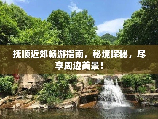 抚顺近郊畅游指南,秘境探秘,尽享周边美景!